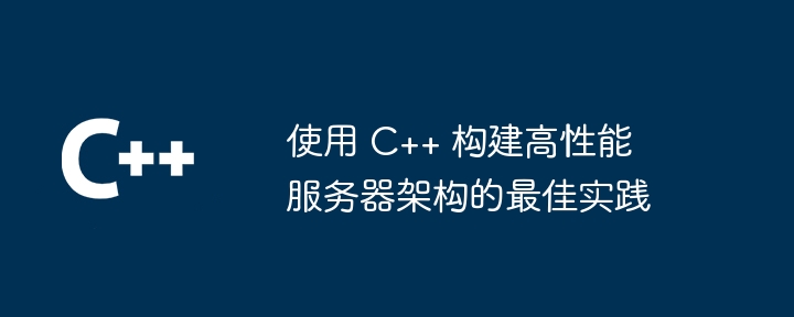 C++ を使用して高性能サーバー アーキテクチャを構築するためのベスト プラクティス