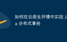 如何在云原生环境中实现 Java 分布式事务