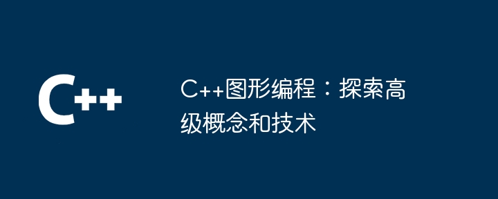 C++ グラフィックス プログラミング: 高度な概念とテクニックの探求