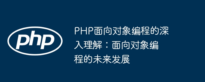 Compréhension approfondie de la programmation orientée objet PHP : le développement futur de la programmation orientée objet