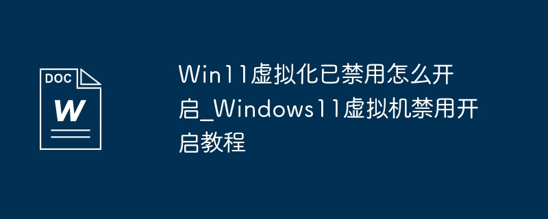 So aktivieren Sie die Win11-Virtualisierung, wenn sie deaktiviert ist. Tutorial zum Deaktivieren und Aktivieren der virtuellen Windows 11-Maschine