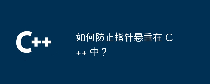 C++ でポインタがぶら下がるのを防ぐにはどうすればよいですか?