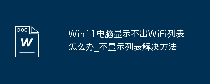 What should I do if my Win11 computer cannot display the WiFi list? How to solve the problem of not displaying the list