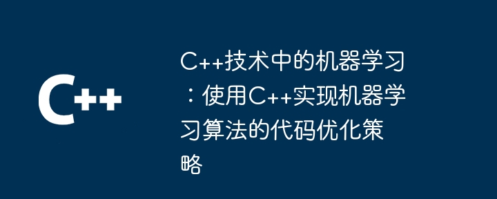 C++ テクノロジーにおける機械学習: C++ を使用して機械学習アルゴリズムを実装するためのコード最適化戦略