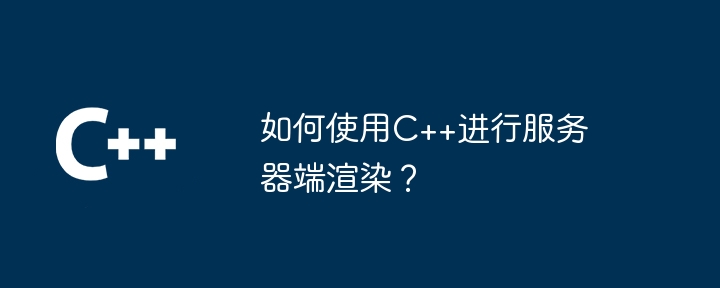 如何使用C++進行伺服器端渲染？