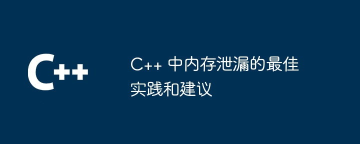 C++ でのメモリ リークのベスト プラクティスと推奨事項