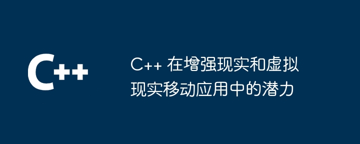 拡張現実および仮想現実モバイル アプリケーションにおける C++ の可能性