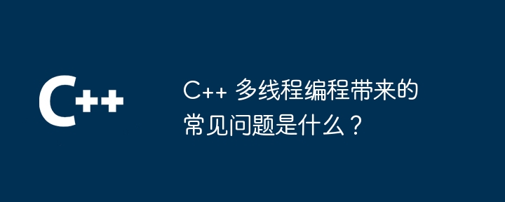 C++ でのマルチスレッド プログラミングによって引き起こされる一般的な問題は何ですか?