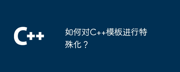 How to specialize C++ templates?