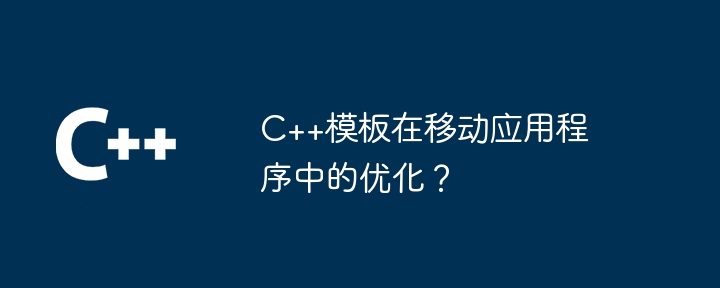 C++模板在行動應用程式中的最佳化？