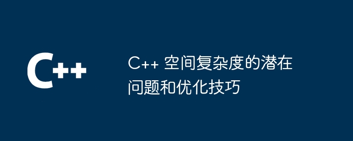 C++ 空間の複雑さに関する潜在的な問題と最適化手法