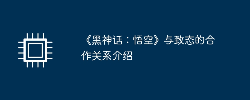 《黑神话：悟空》与致态的合作关系介绍