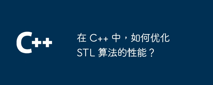 C++ で STL アルゴリズムのパフォーマンスを最適化するにはどうすればよいですか?