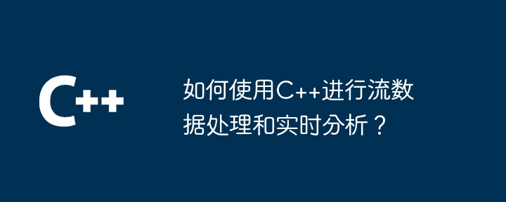 如何使用C++進行串流資料處理和即時分析？