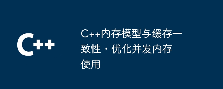 C++ メモリ モデルとキャッシュの一貫性、同時メモリ使用量の最適化