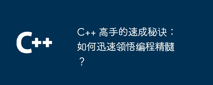 C++ マスターのためのクイック ヒント: プログラミングの本質をすぐに理解するにはどうすればよいですか?