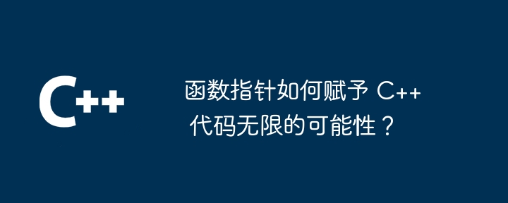 関数ポインターはどのようにして C++ コードに無限の可能性を与えるのでしょうか?