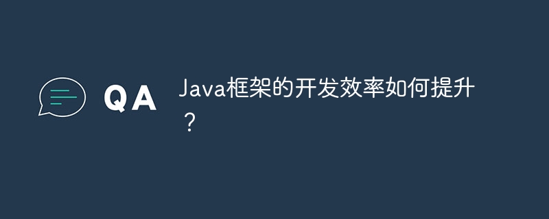 Bagaimana untuk meningkatkan kecekapan pembangunan rangka kerja Java?