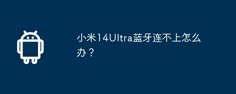 Que dois-je faire si le Xiaomi Mi 14Ultra ne parvient pas à se connecter via Bluetooth ?