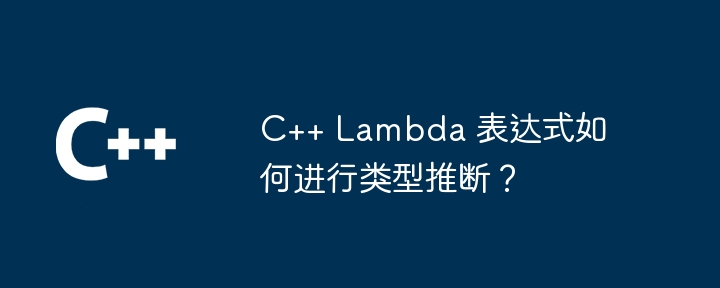 C++ Lambda 表達式如何進行型別推斷？