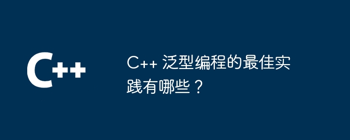 C++ での汎用プログラミングのベスト プラクティスは何ですか?