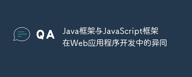 Java框架与JavaScript框架在Web应用程序开发中的异同