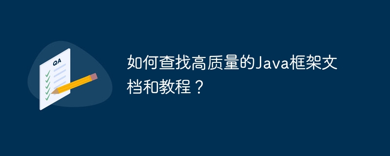 高品質の Java フレームワークのドキュメントとチュートリアルを見つけるにはどうすればよいですか?