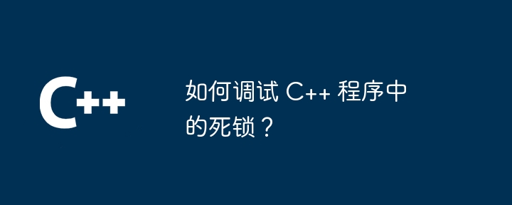 How to debug deadlocks in C++ programs?