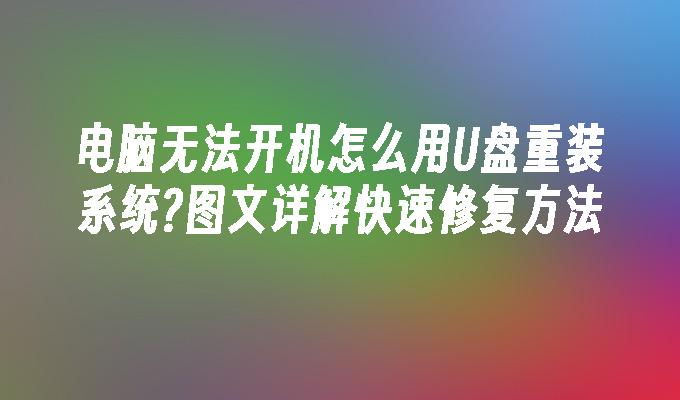 電腦無法開機怎麼用U盤重裝系統?圖文詳解快速修復方法