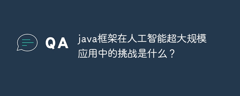 인공 지능의 초대형 애플리케이션에서 Java 프레임워크의 과제는 무엇입니까?