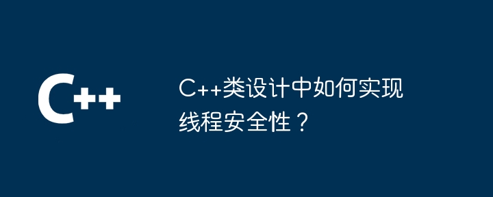 C++ クラス設計でスレッド セーフを実装するにはどうすればよいですか?