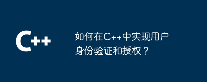 如何在C++中實現使用者身份驗證和授權？