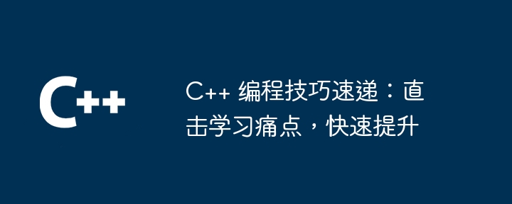 C++ 程式設計技巧速遞：直擊學習痛點，快速提升