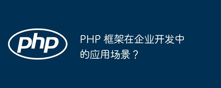 Apakah senario aplikasi rangka kerja PHP dalam pembangunan perusahaan?