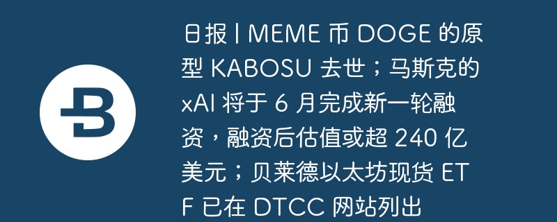 Quotidien | KABOSU, le prototype de la pièce MEME DOGE, est décédé ; le xAI de Musk finalisera un nouveau cycle de financement en juin, avec une valorisation post-financement qui pourrait dépasser 24 milliards de dollars. L'ETF au comptant Ethereum de BlackRock a été répertorié sur le site Web du DTCC ;