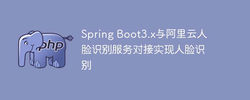 Spring Boot3.x는 Alibaba Cloud 얼굴 인식 서비스와 연결하여 얼굴 인식을 구현합니다.