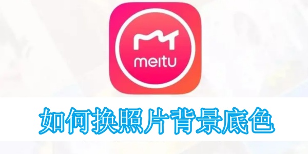 美图秀秀怎么换照片背景底色 换照片背景底色的最新技巧