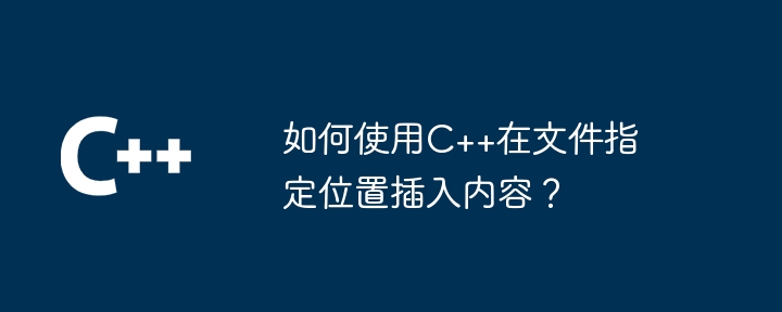 如何使用C++在檔案指定位置插入內容？