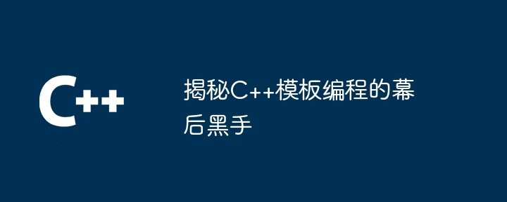 揭秘C++模板程式設計的幕後黑手