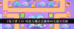 保卫萝卜4阿波与魔法宝藏第90关怎么过  保卫萝卜4阿波与魔法宝藏第90关通关攻略