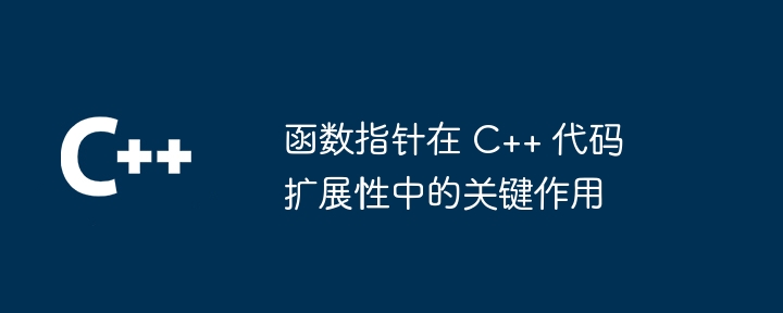 C++ コードの拡張性における関数ポインターの重要な役割