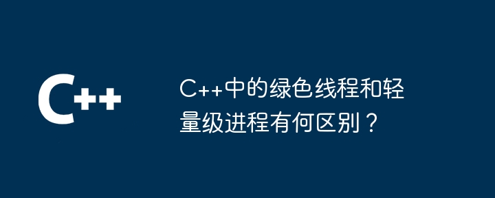 C++ のグリーン スレッドと軽量プロセスの違いは何ですか?