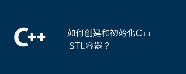 C++ STL コンテナを作成して初期化するにはどうすればよいですか?