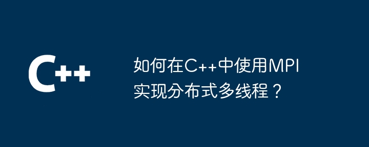 MPI を使用して C++ で分散マルチスレッドを実装するにはどうすればよいですか?