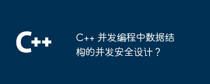 C++ 同時プログラミングにおけるデータ構造の同時実行安全設計?