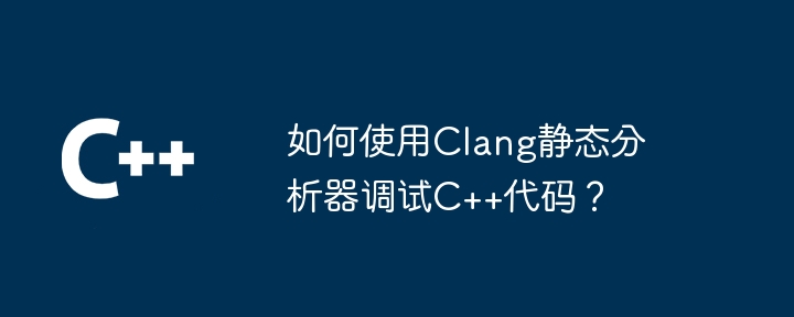 Clang 静的アナライザーを使用して C++ コードをデバッグするにはどうすればよいですか?