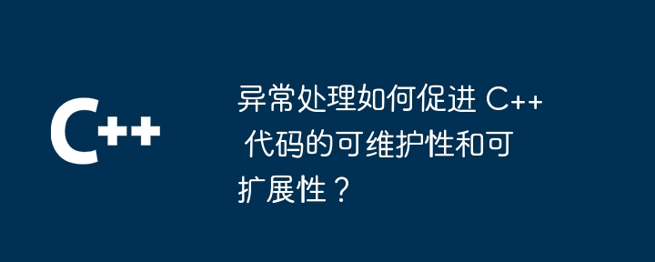 異常處理如何促進 C++ 程式碼的可維護性和可擴充性？