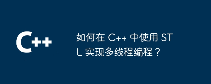 如何在 C++ 中使用 STL 實作多執行緒程式設計？