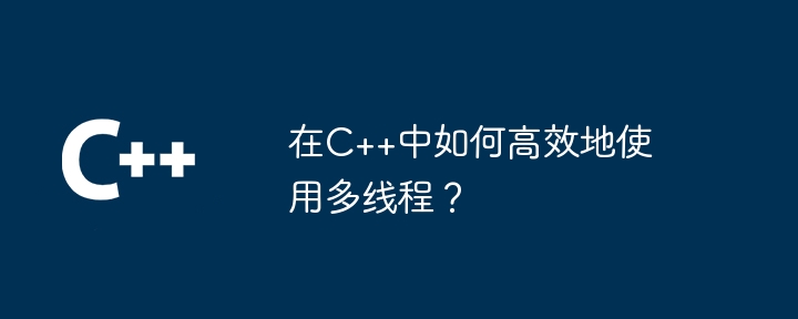 在C++中如何有效率地使用多執行緒？