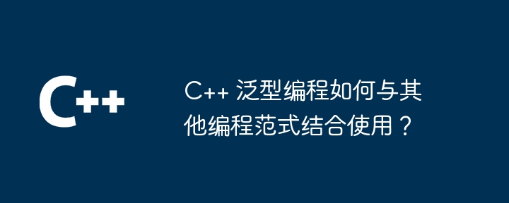 C++ 汎用プログラミングは他のプログラミング パラダイムとどのように連携しますか?